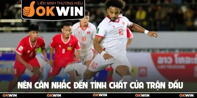 Nên cân nhắc đến tính chất của trận đấu