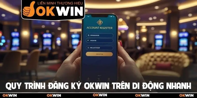 Đăng Ký Okwin - Sở Hữu Tài Khoản Giải Trí Nhanh Chóng 3 Quy trình đăng ký Okwin trên di động nhanh